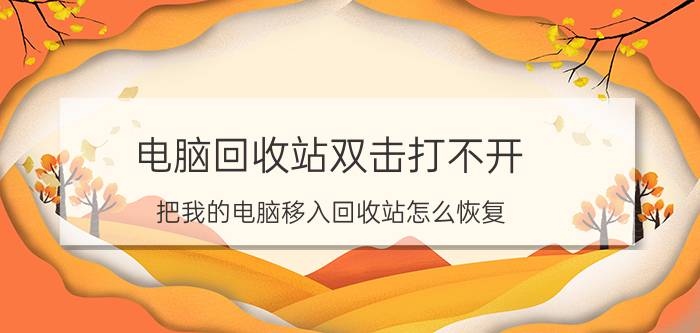 电脑回收站双击打不开 把我的电脑移入回收站怎么恢复？